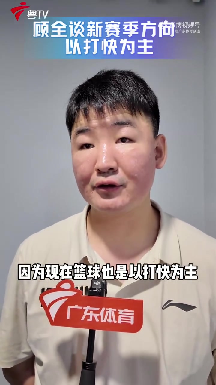 顾全：新赛季球队主打快节奏 外援到位后速度还将进一步提升